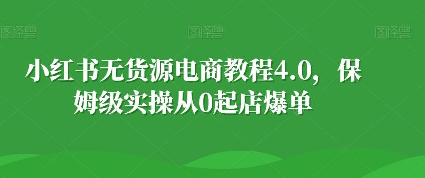 小红书无货源电商教程4.0，保姆级实操从0起店爆单【拆解】-kk网创