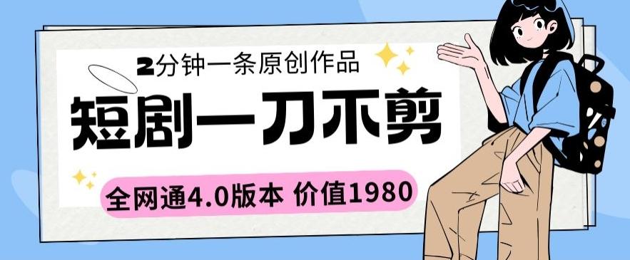 短剧一刀不剪2分钟一条全网通4.0版本价值1980【揭秘】-kk网创