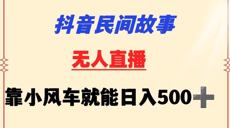 抖音民间故事无人挂机靠小风车一天500+小白也能操作【揭秘】-kk网创