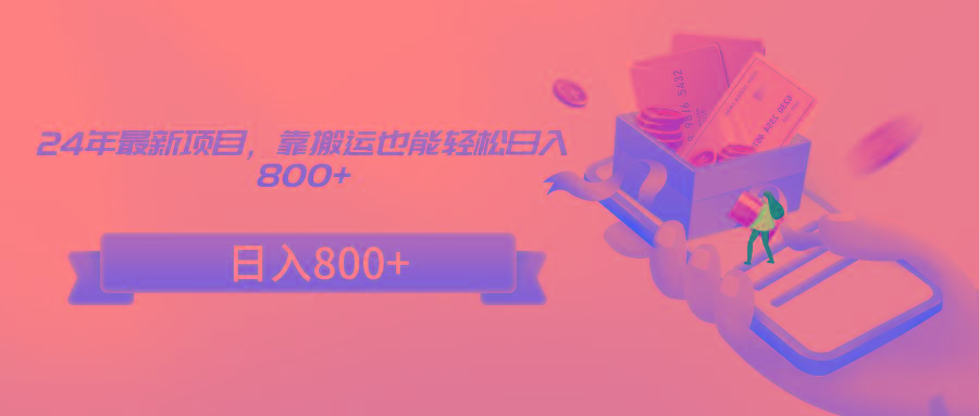 24年最新项目，靠搬运也能轻松日入800+-kk网创