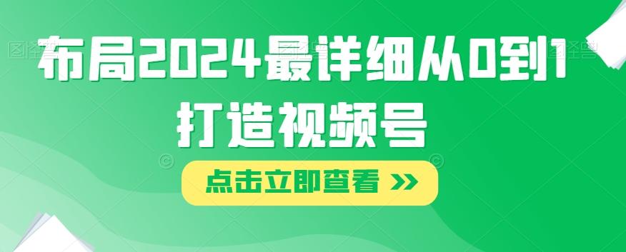 布局2024最详细从0到1打造视频号【揭秘】-kk网创