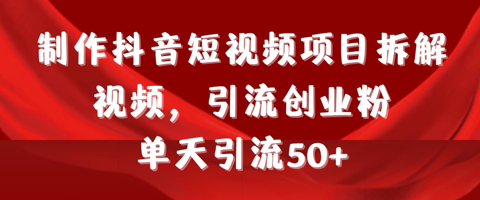 制作抖音短视频项目拆解视频引流创业粉，一天引流50+教程+工具+素材-kk网创