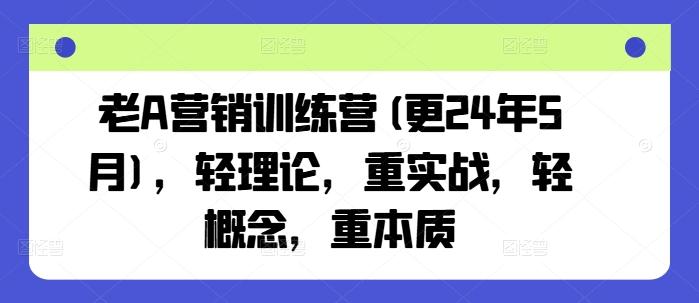 老A营销训练营(更24年6月)，轻理论，重实战，轻概念，重本质-kk网创