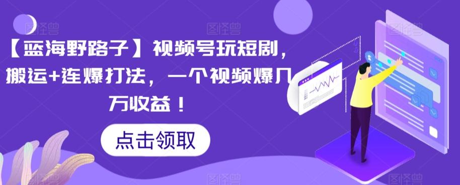 【蓝海野路子】视频号玩短剧，搬运+连爆打法，一个视频爆几万收益【揭秘】-kk网创