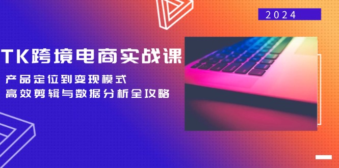TK跨境电商实战课：产品定位到变现模式，高效剪辑与数据分析全攻略-kk网创