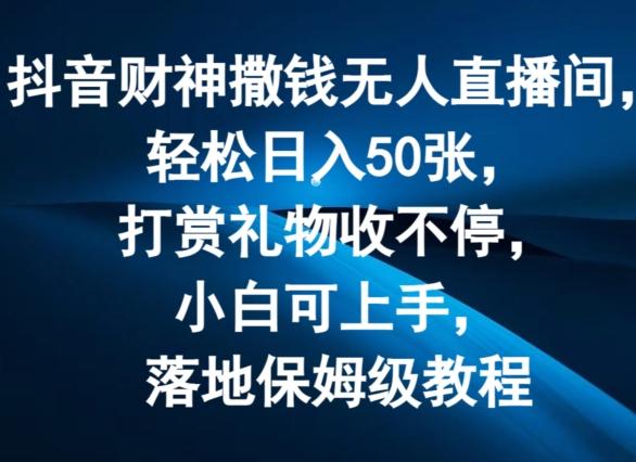 抖音财神撒钱无人直播间轻松日入50张，打赏礼物收不停，小白可上手，落地保姆级教程【揭秘】-kk网创