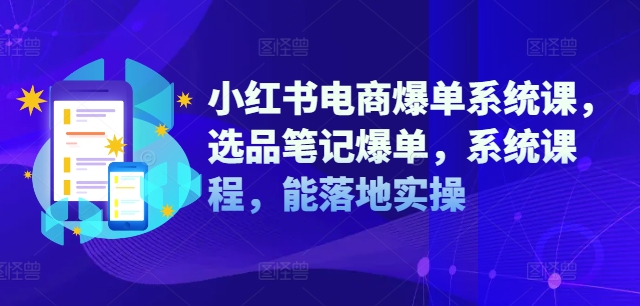 小红书电商爆单系统课，选品笔记爆单，系统课程，能落地实操-kk网创