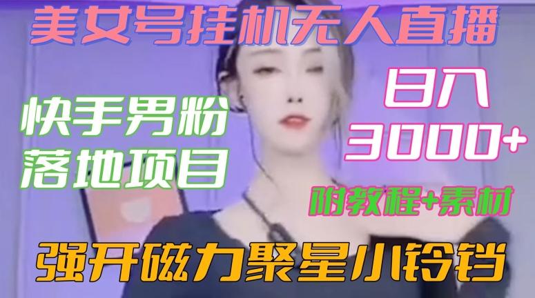 快手男粉落地项目，美女号挂机无人直播，强开磁力聚星小铃铛，日入3000+【附教程和美女素材】【揭秘】-kk网创