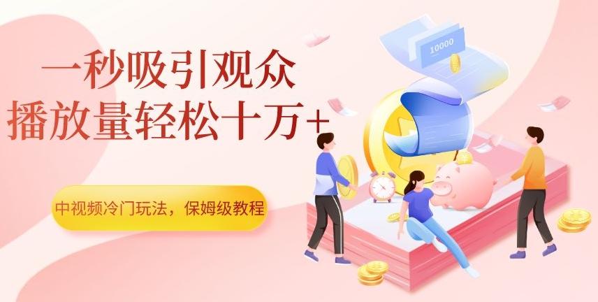 中视频冷门玩法，一秒吸引观众，播放量轻松十万+，保姆级教程【揭秘】-kk网创