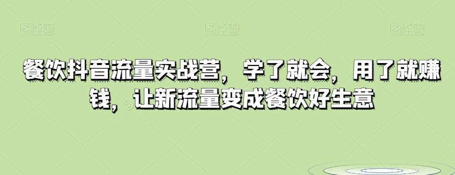 餐饮抖音流量实战营，学了就会，用了就赚钱，让新流量变成餐饮好生意-kk网创