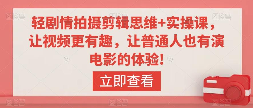轻剧情拍摄剪辑思维+实操课，让视频更有趣，让普通人也有演电影的体验!-kk网创