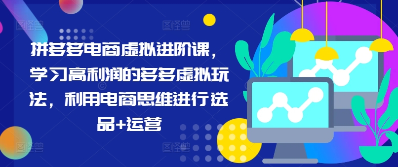 拼多多电商虚拟进阶课，学习高利润的多多虚拟玩法，利用电商思维进行选品+运营(更新)-kk网创