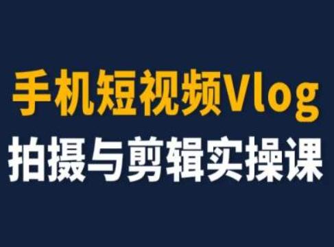 手机短视频Vlog拍摄与剪辑实操课，小白变大师-kk网创