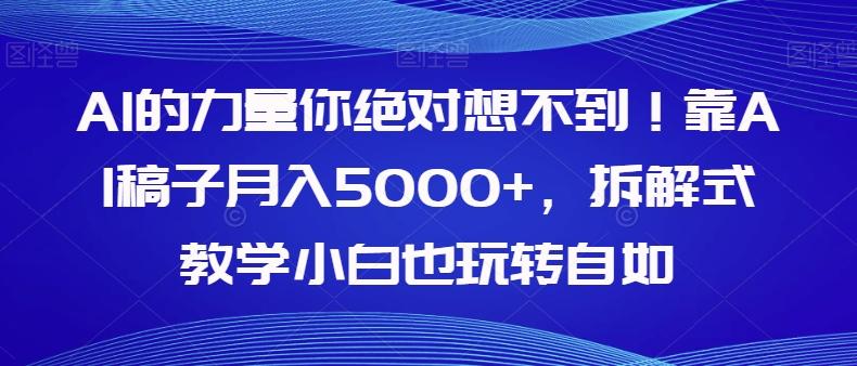 AI的力量你绝对想不到！靠AI稿子月入5000+，拆解式教学小白也玩转自如【揭秘】-kk网创