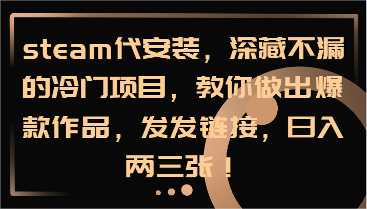 steam代安装，深藏不漏的冷门项目，教你做出爆款作品，发发链接，日入两三张！-kk网创