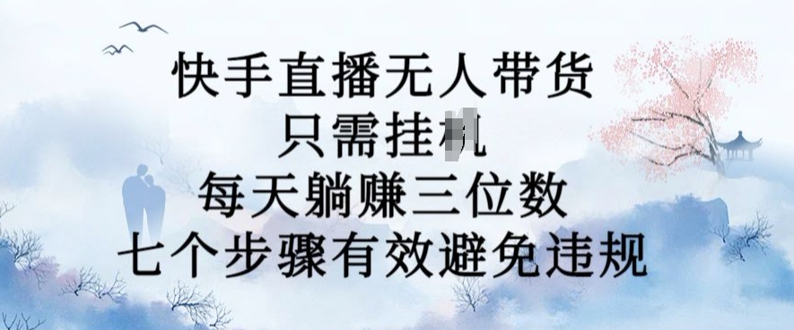 10月新玩法，快手直播无人带货，每天躺Z三位数，七个步骤有效避免违规【揭秘】-kk网创