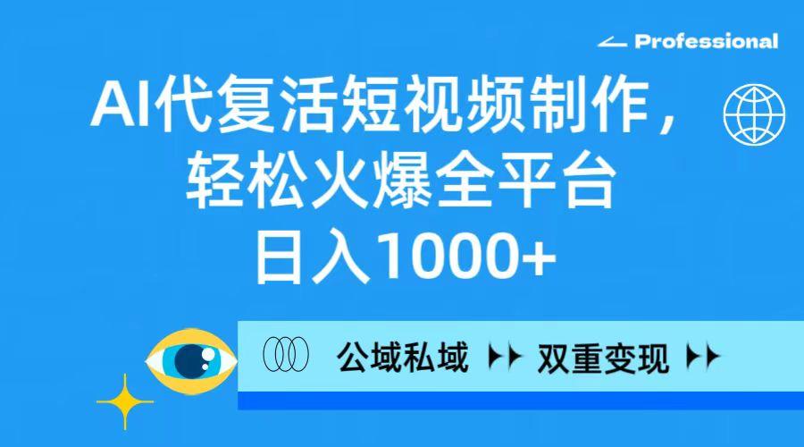 (9359期)AI代复活短视频制作，轻松火爆全平台，日入1000+，公域私域双重变现方式-kk网创
