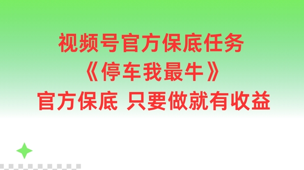 视频号官方保底任务，停车我最牛，官方保底只要做就有收益【揭秘】-kk网创