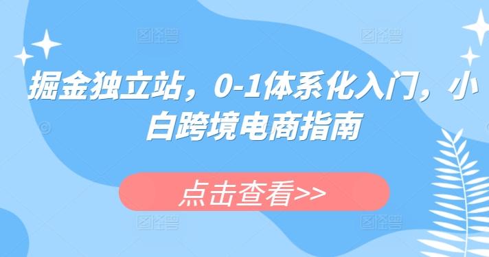 掘金独立站，0-1体系化入门，小白跨境电商指南-kk网创