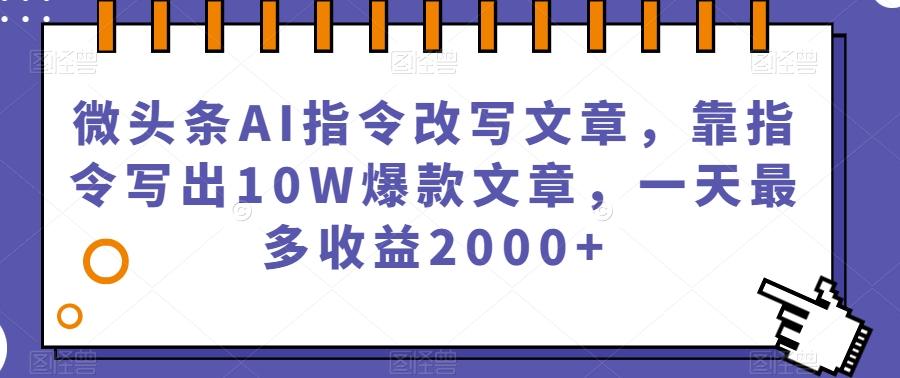 微头条AI指令改写文章，靠指令写出10W爆款文章，一天最多收益2000+【揭秘】-kk网创