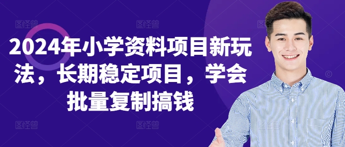 2024年小学资料项目新玩法，长期稳定项目，学会批量复制搞钱-kk网创