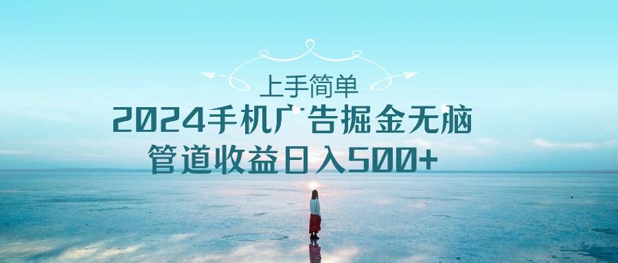 上手简单，2024手机广告掘金无脑，管道收益日入500+-kk网创