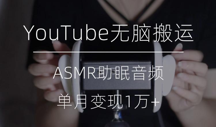 冷门玩法，YouTube无脑搬运ASMR视频，单月变现1万+【揭秘】-kk网创