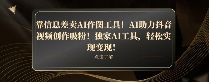 靠信息差卖AI作图工具！AI助力抖音视频创作吸粉！独家AI工具，轻松实现变现！-kk网创