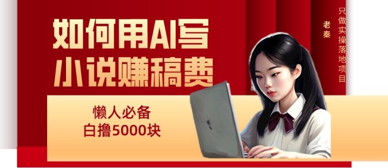如何用AI写小说赚稿费、每天10分钟、单账号轻松月入5000-kk网创