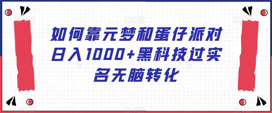 如何靠元梦和蛋仔派对日入1000+黑科技过实名无脑转化【揭秘】-kk网创