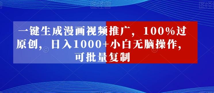 一键生成漫画视频推广，100%过原创，日入1000+小白无脑操作，可批量复制-kk网创