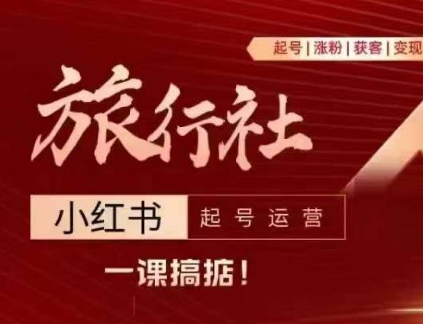 旅行社小红书起号运营，深入浅出为大家讲解旅行社在小红书如何起号、涨粉、引流、变现-kk网创