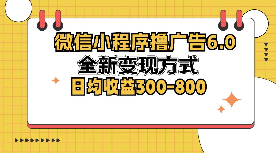 微信小程序撸广告6.0，全新变现方式，日均收益300-800-kk网创
