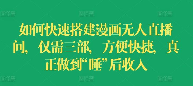 如何快速搭建漫画无人直播间，仅需三部，方便快捷，真正做到“睡”后收入【揭秘】-kk网创