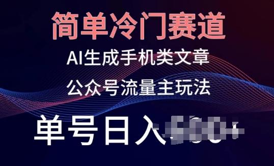 简单冷门赛道，AI生成手机类文章，公众号流量主玩法，单号日入100+【揭秘】-kk网创