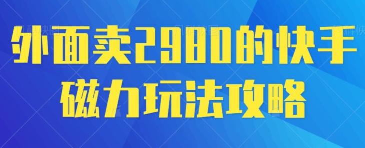外面卖2980的快手磁力搬砖教程，适合新手小白操作-kk网创