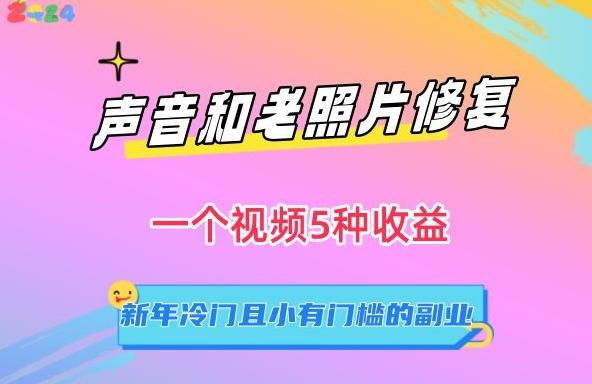 声音和老照片修复，一个视频5种收益，新年冷门且小有门槛的副业【揭秘】-kk网创