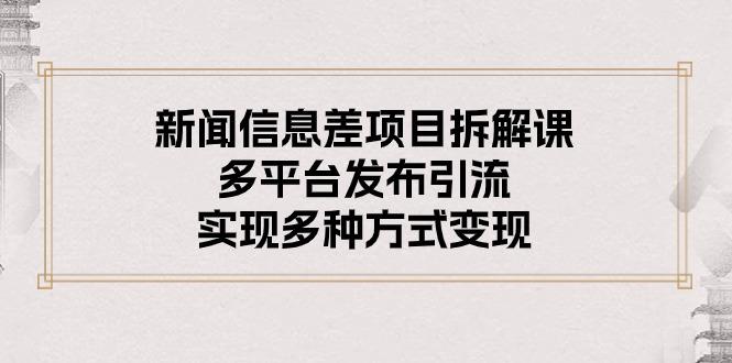 新闻信息差项目拆解课：多平台发布引流，实现多种方式变现-kk网创