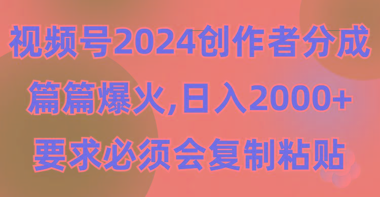 (9292期)视频号2024创作者分成，片片爆火，要求必须会复制粘贴，日入2000+-kk网创