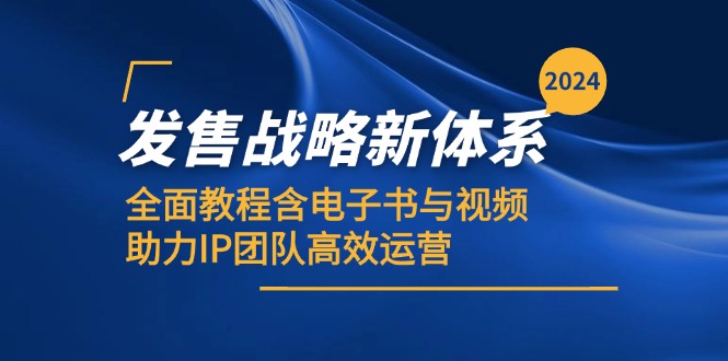 2024发售战略新体系，全面教程含电子书与视频，助力IP团队高效运营-kk网创