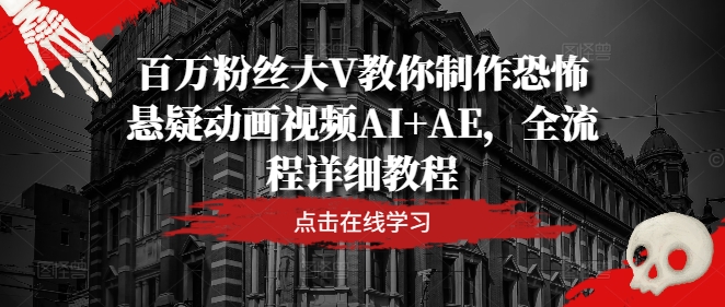 百万粉丝大V教你制作恐怖悬疑动画视频AI+AE，全流程详细教程-kk网创