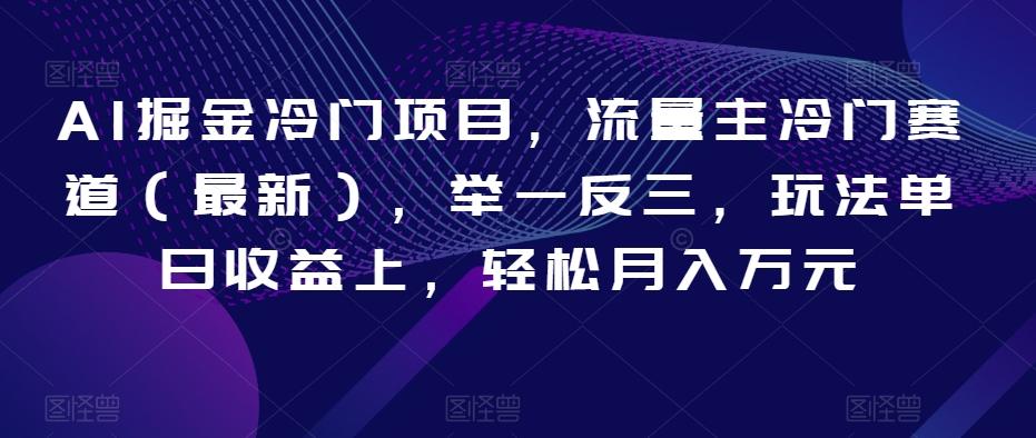 AI掘金冷门项目，流量主冷门赛道（最新），举一反三，玩法单日收益上，轻松月入万元【揭秘】-kk网创