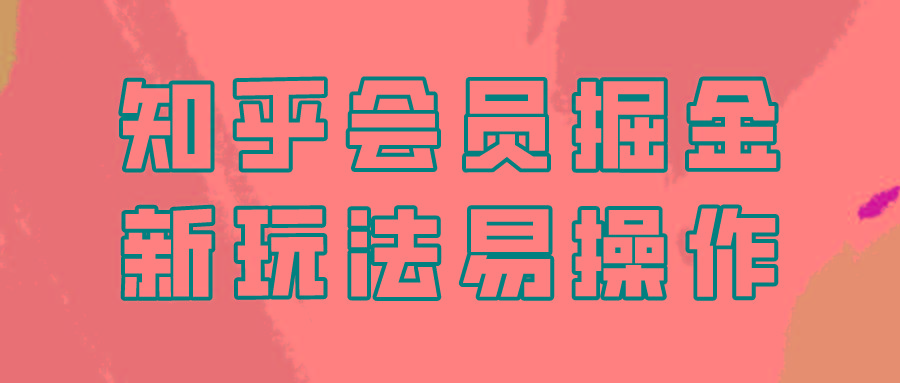 知乎会员掘金，新玩法易变现，新手也可日入300元！-kk网创