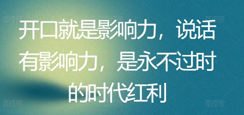 开口就是影响力，说话有影响力，是永不过时的时代红利-kk网创