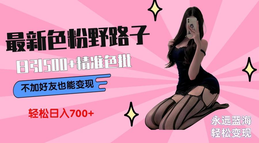 最新色粉变现野路子，日引500+老色批 可不加好友直接变现 小白轻松日入700+-kk网创
