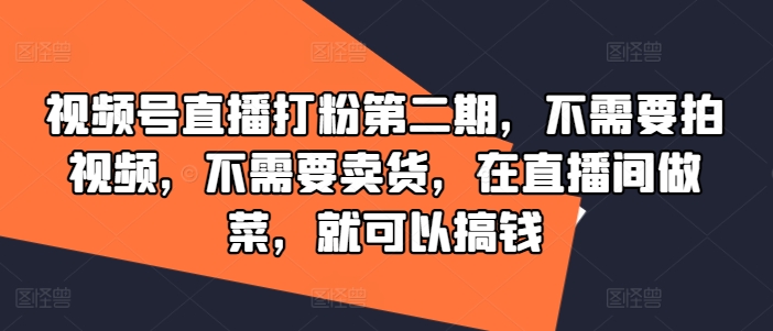 视频号直播打粉第二期，不需要拍视频，不需要卖货，在直播间做菜，就可以搞钱-kk网创