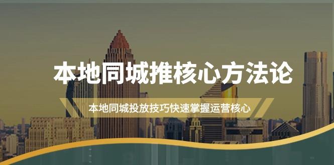(9439期)本地同城·推核心方法论，本地同城投放技巧快速掌握运营核心(16节课)-kk网创
