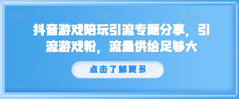 抖音游戏陪玩引流专题分享，引流游戏粉，流量供给足够大-kk网创