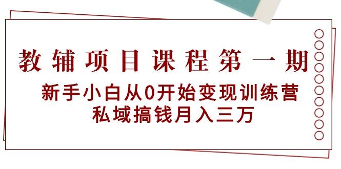 教辅项目课程第一期：新手小白从0开始变现训练营  私域搞钱月入三万-kk网创