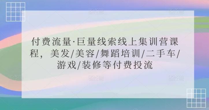 付费流量·巨量线索线上集训营课程，美发/美容/舞蹈培训/二手车/游戏/装修等付费投流-kk网创